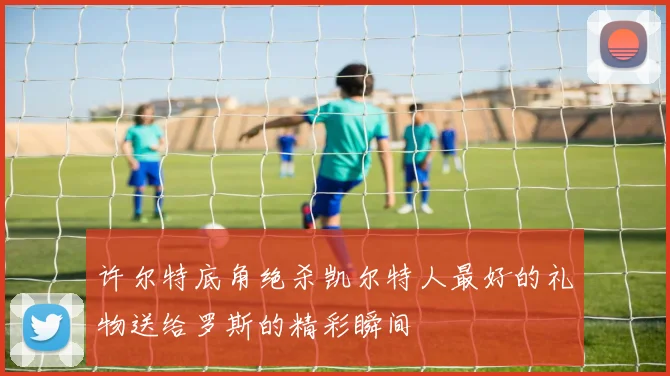 许尔特底角绝杀凯尔特人最好的礼物送给罗斯的精彩瞬间