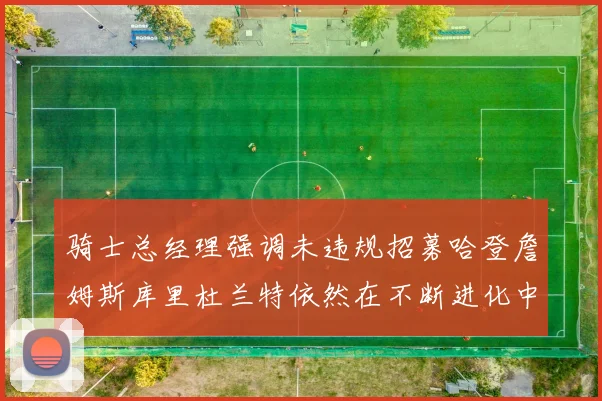 骑士总经理强调未违规招募哈登詹姆斯库里杜兰特依然在不断进化中