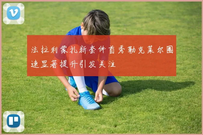法拉利蒙扎新套件首秀勒克莱尔圈速显著提升引发关注