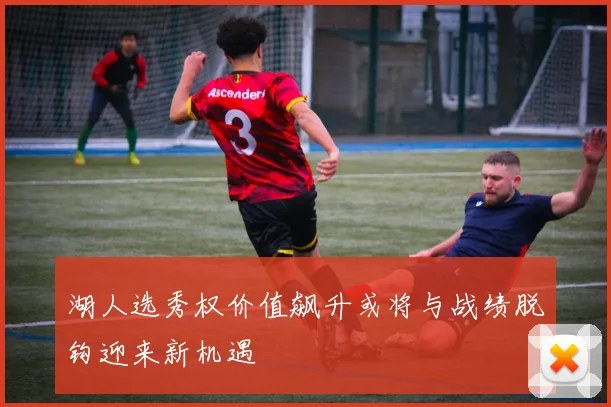 湖人选秀权价值飙升或将与战绩脱钩迎来新机遇