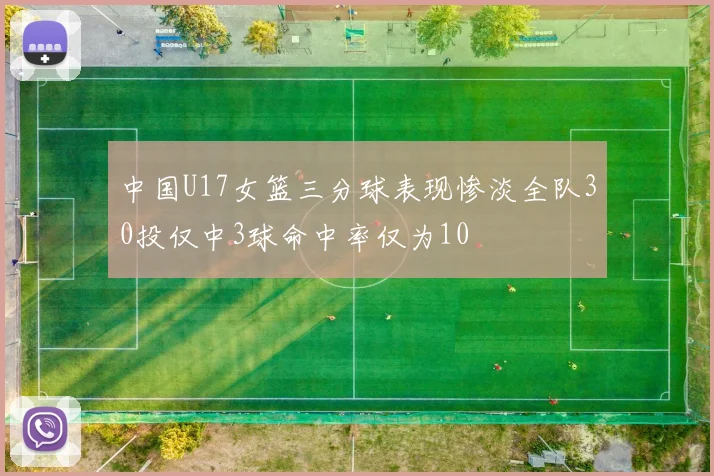 中国U17女篮三分球表现惨淡全队30投仅中3球命中率仅为10