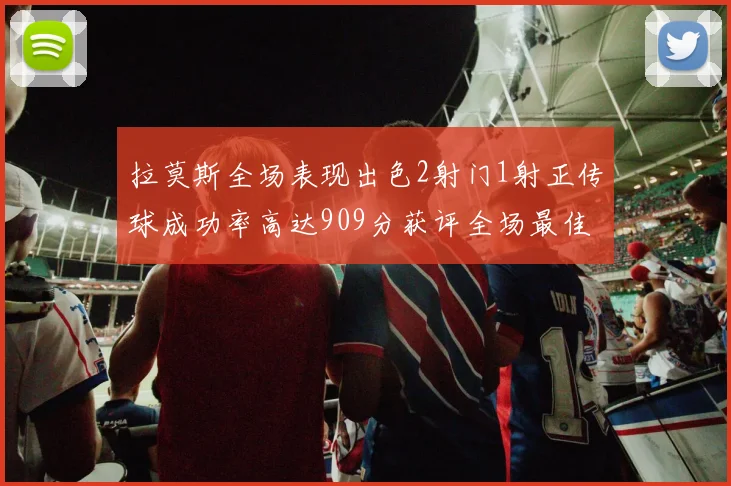 拉莫斯全场表现出色2射门1射正传球成功率高达909分获评全场最佳
