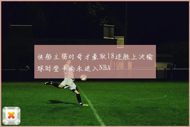 快船主场对奇才豪取18连胜上次输球时登卡尚未进入NBA