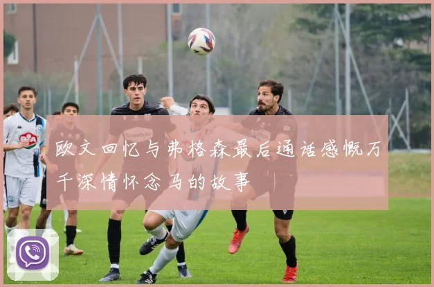欧文回忆与弗格森最后通话感慨万千深情怀念马的故事