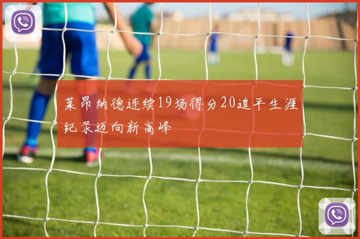 莱昂纳德连续19场得分20追平生涯纪录迈向新高峰