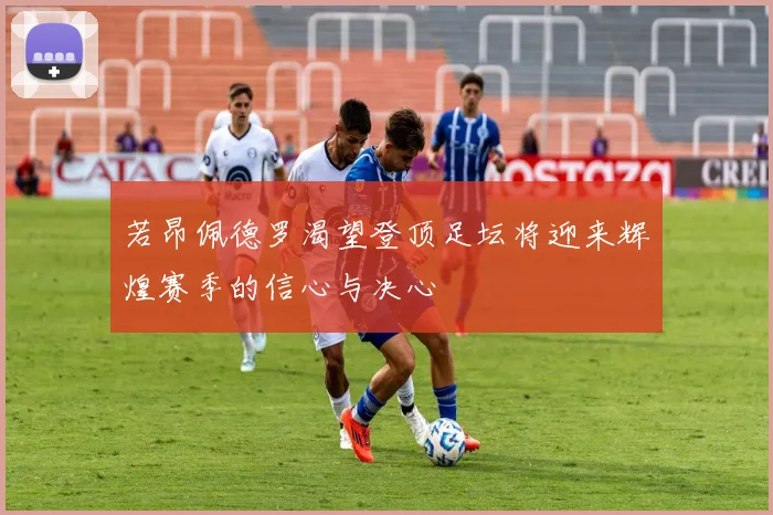 若昂佩德罗渴望登顶足坛将迎来辉煌赛季的信心与决心