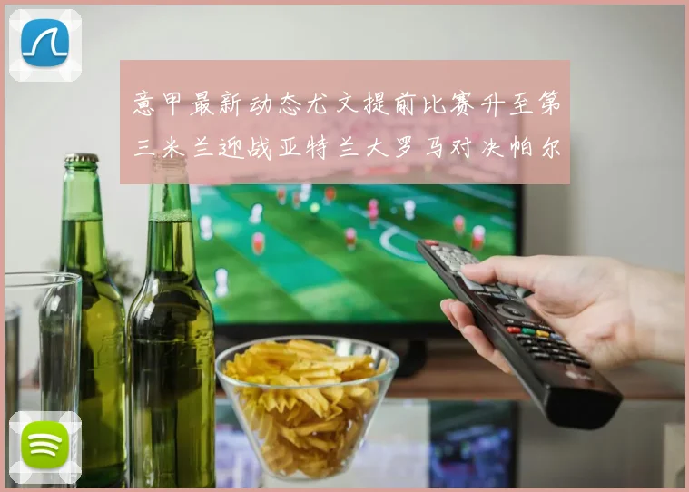 意甲最新动态尤文提前比赛升至第三米兰迎战亚特兰大罗马对决帕尔马